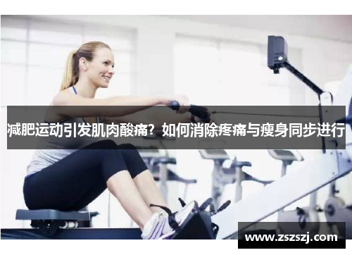 减肥运动引发肌肉酸痛？如何消除疼痛与瘦身同步进行