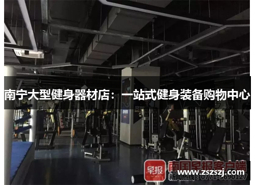 南宁大型健身器材店：一站式健身装备购物中心