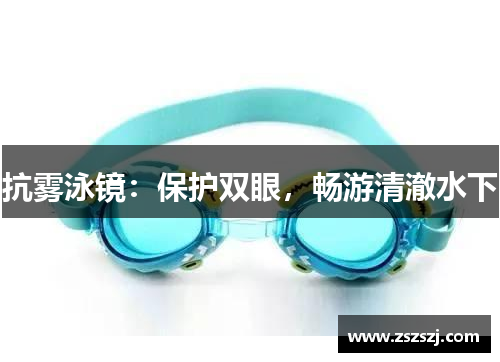 抗雾泳镜：保护双眼，畅游清澈水下