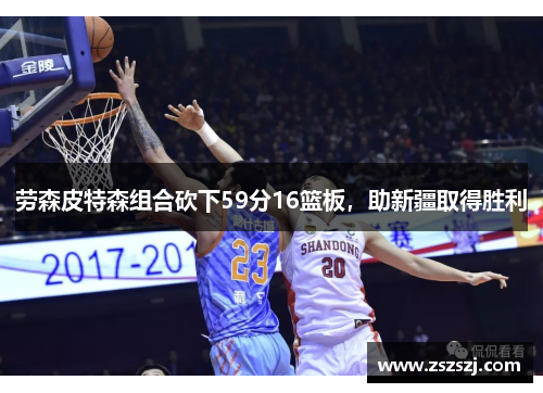 劳森皮特森组合砍下59分16篮板，助新疆取得胜利