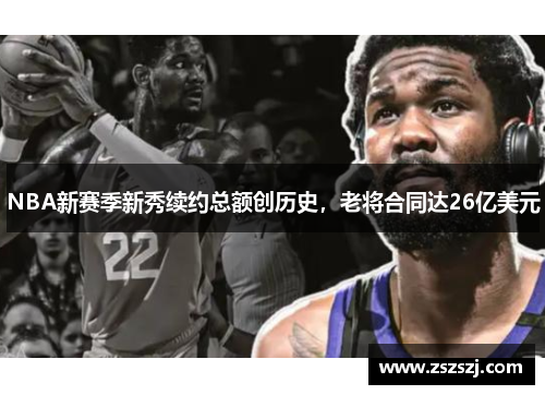 NBA新赛季新秀续约总额创历史，老将合同达26亿美元