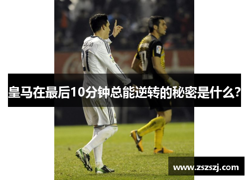 皇马在最后10分钟总能逆转的秘密是什么？