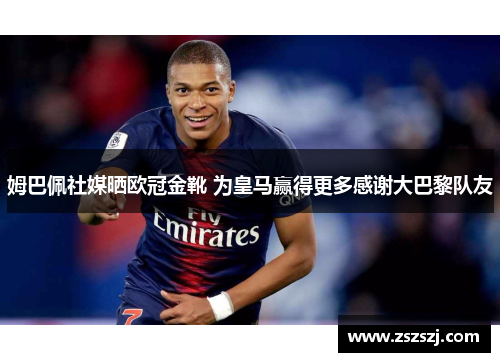 姆巴佩社媒晒欧冠金靴 为皇马赢得更多感谢大巴黎队友