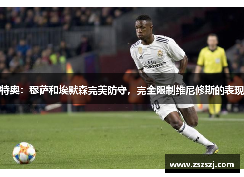 特奥：穆萨和埃默森完美防守，完全限制维尼修斯的表现