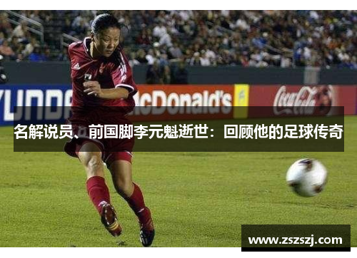 名解说员、前国脚李元魁逝世：回顾他的足球传奇