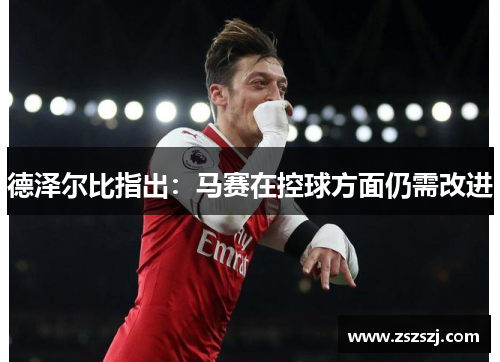 德泽尔比指出：马赛在控球方面仍需改进