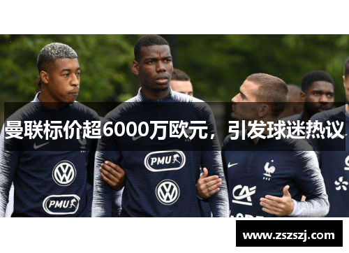 曼联标价超6000万欧元，引发球迷热议