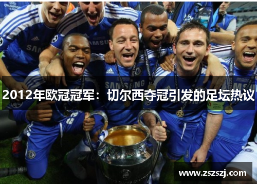 2012年欧冠冠军:切尔西夺冠引发的足坛热议 2012年欧冠冠军:切尔西夺冠引发的足坛热议
