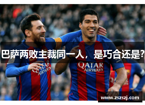 巴萨两败主裁同一人，是巧合还是？