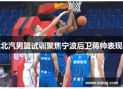 北汽男篮试训聚焦宁波后卫蒋帅表现